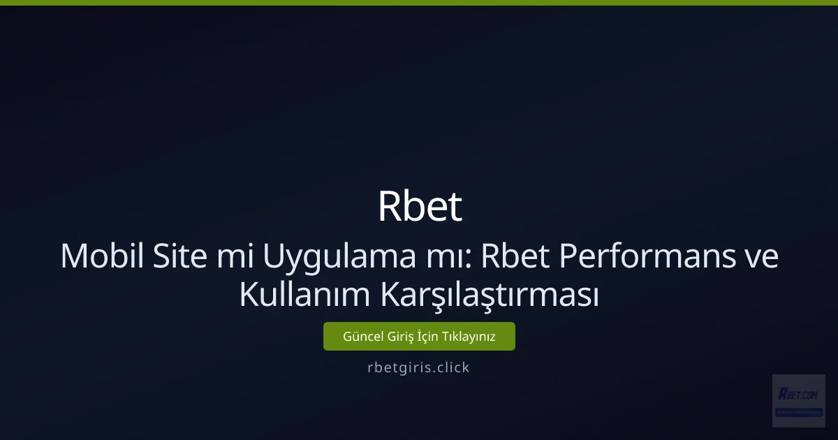 Mobil Site mi Uygulama mı: Rbet Performans ve Kullanım Karşılaştırması